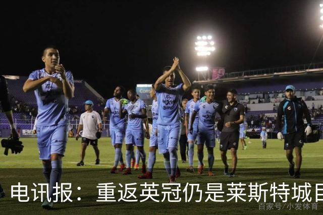 电讯报：重返英冠仍是莱斯特城目标，球队制定冲击90分升级蓝图